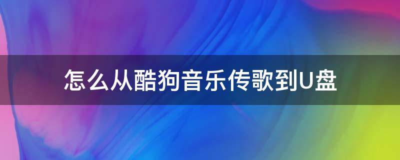 怎么从酷狗音乐传歌到U盘 酷狗如何传歌到U盘