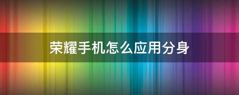 荣耀手机怎么应用分身 荣耀手机怎么应用分身抖音