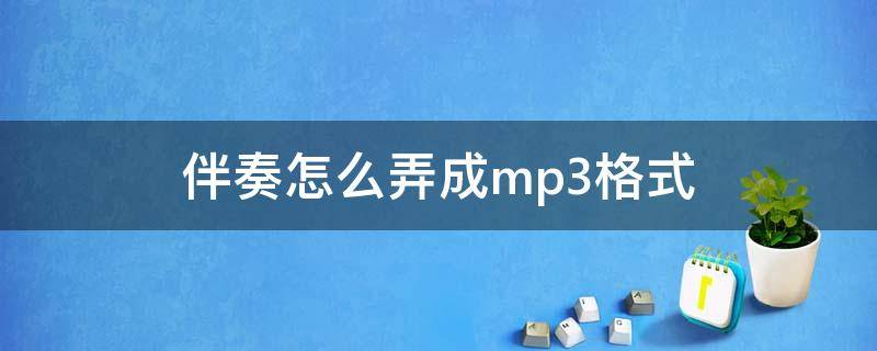 伴奏怎么弄成mp3格式 qq音乐伴奏怎么弄成mp3格式