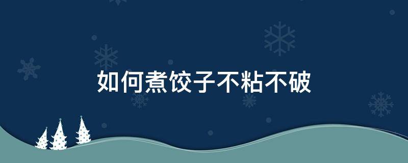 如何煮饺子不粘不破（饺子怎样煮不破不粘连）