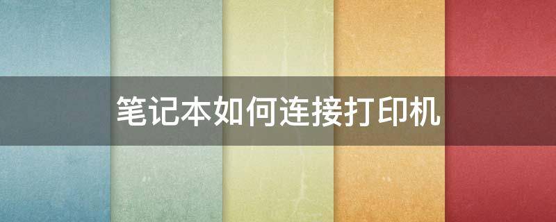 笔记本如何连接打印机 笔记本怎样连接打印机