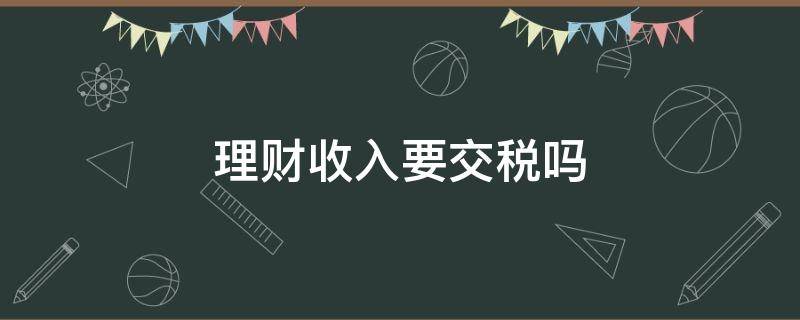 理財收入要交稅嗎 公司理財收入要交稅嗎