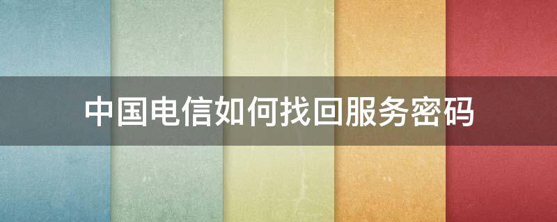 中國電信如何找回服務(wù)密碼（中國電信的服務(wù)密碼忘記了怎么辦）