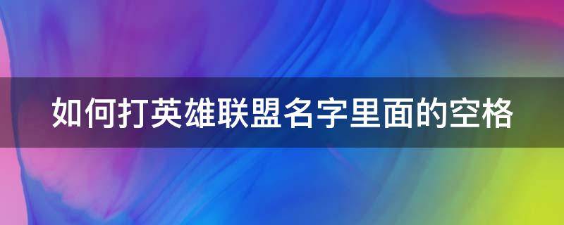 如何打英雄聯(lián)盟名字里面的空格（如何打英雄聯(lián)盟名字里面的空格符）