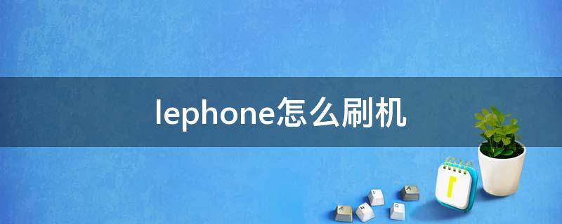 lephone怎么刷机（lephone刷机包）