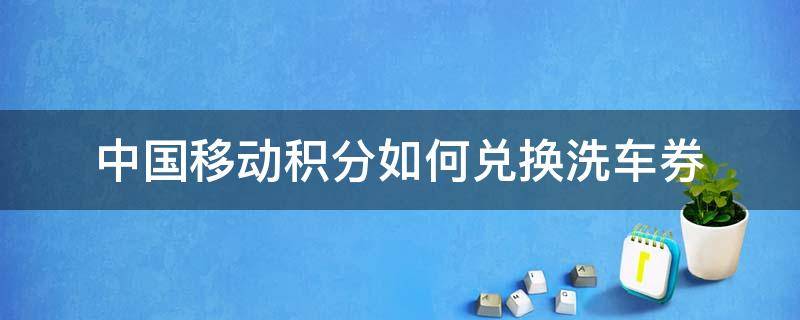 中国移动积分如何兑换洗车券（中国移动积分兑换礼品怎么兑换）