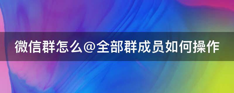 微信群怎么@全部群成员如何操作 微信群群怎么@所有人