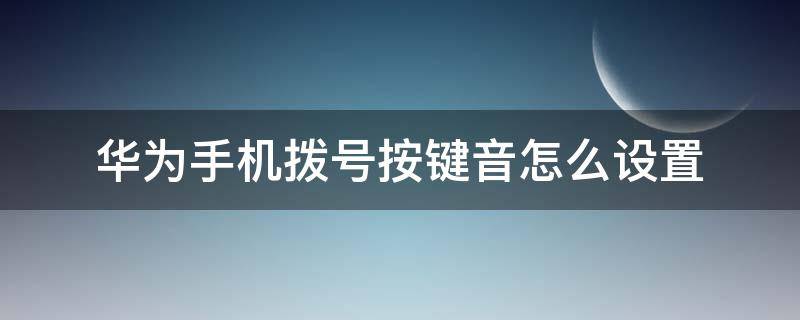 华为手机拨号按键音怎么设置（华为手机按键音怎么设置）