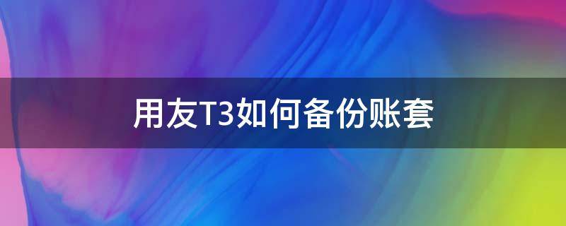 用友T3如何备份账套（用友t3怎么备份账套）