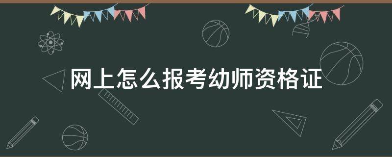 网上怎么报考幼师资格证 网上怎么报考幼师资格证自己报名?