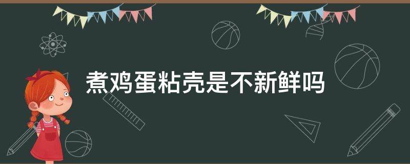 煮鸡蛋粘壳是不新鲜吗 为什么煮的鸡蛋粘壳