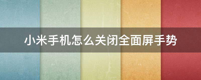 小米手机怎么关闭全面屏手势 小米手机全面屏手势显示怎么关闭