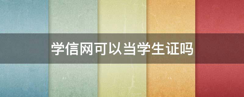 学信网可以当学生证吗 学信网可以证明学生身份吗