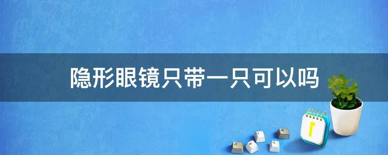 隐形眼镜只带一只可以吗 隐形眼镜只带一只可以吗,另一只弱视