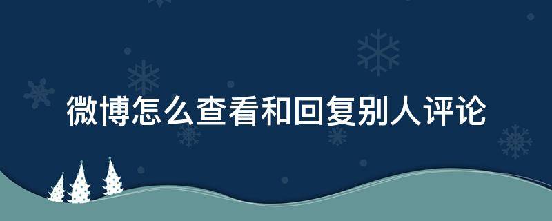 微博怎么查看和回复别人评论 微博回复别人的评论在哪看