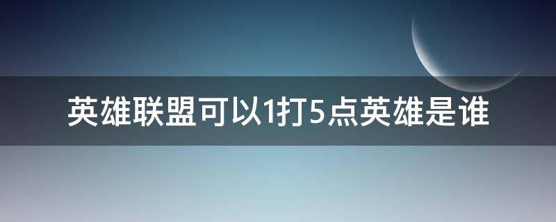 英雄联盟可以1打5点英雄是谁（英雄联盟里能一打五的英雄）