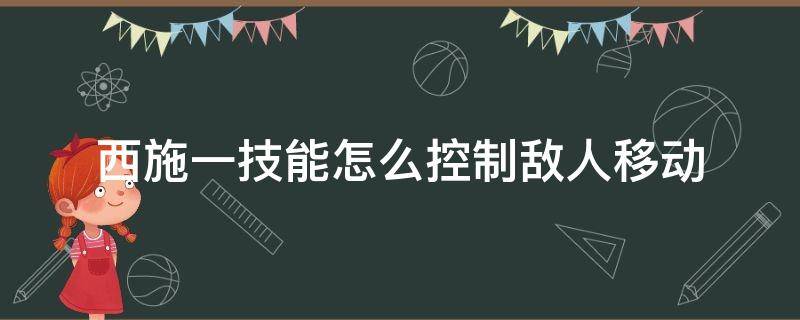 西施一技能怎么控制敌人移动（西施一技能命中多个敌人）