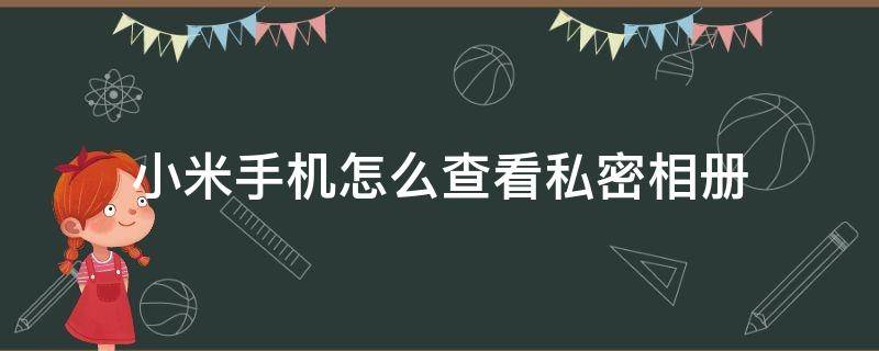 小米手机怎么查看私密相册 小米手机怎么查看私密相册视频