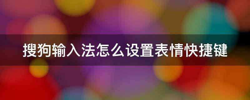 搜狗输入法怎么设置表情快捷键 搜狗输入法怎么设置表情快捷键切换