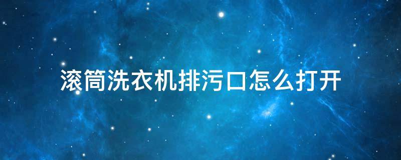 滾筒洗衣機(jī)排污口怎么打開 海爾滾筒洗衣機(jī)排污口怎么打開