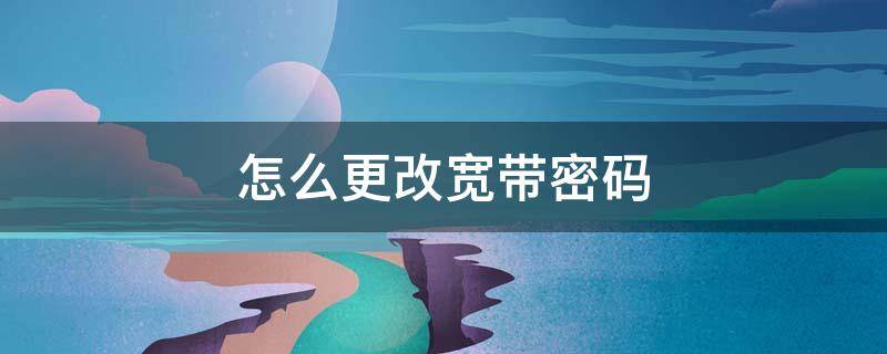 怎么更改宽带密码 怎么更改宽带密码不被万能钥匙破解