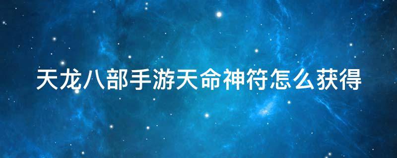 天龙八部手游天命神符怎么获得 天龙八部手游天命神符怎么获得视频