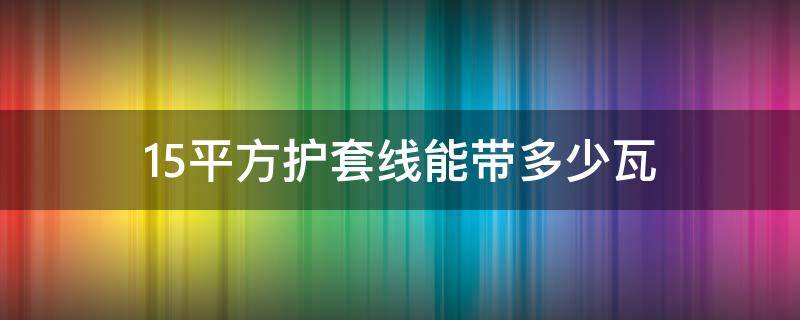 1.5平方護(hù)套線能帶多少瓦（1.5平方護(hù)套線能帶多少瓦380v電機(jī)）