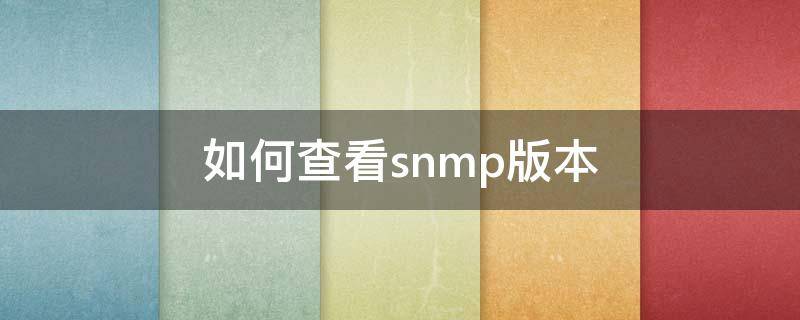 如何查看snmp版本 網(wǎng)絡設備snmp版本查看