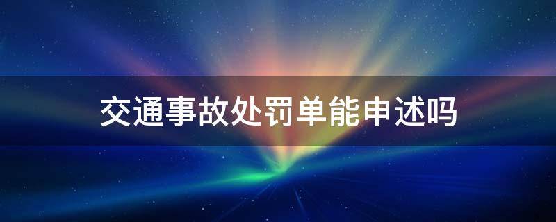 交通事故处罚单能申述吗（交通处罚单怎么申诉）