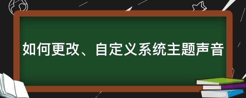 如何更改、自定义系统主题声音 怎么设置主题声音