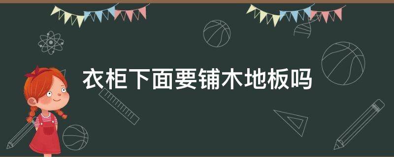 衣柜下面要铺木地板吗（柜子下面要铺木地板吗）