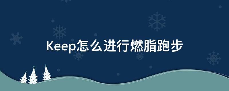 Keep怎么進(jìn)行燃脂跑步 keep高能燃脂跑步計(jì)劃有用嗎