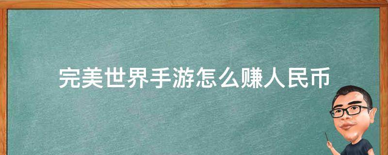 完美世界手游怎么赚人民币（完美世界游戏可以赚人民币么）