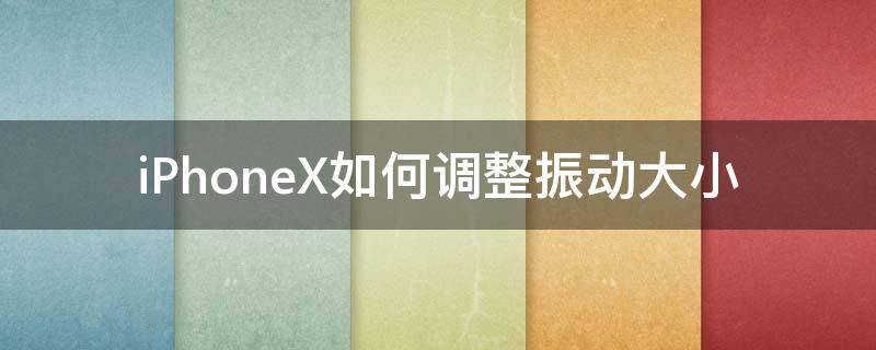 iPhoneX如何調(diào)整振動(dòng)大小 蘋(píng)果x振動(dòng)怎么調(diào)大小