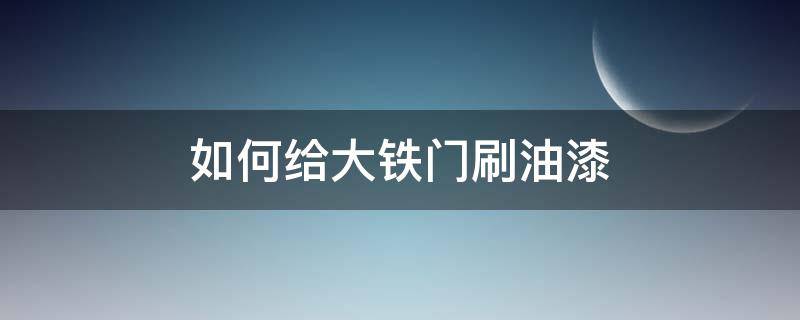 如何給大鐵門刷油漆（大鐵門怎么噴漆）