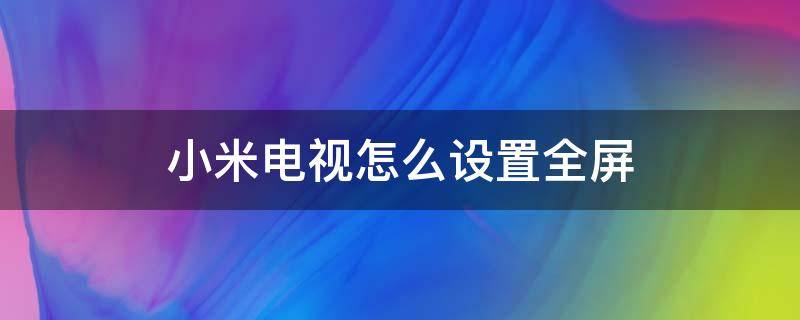 小米电视怎么设置全屏（小米电视怎么设置全屏播放）