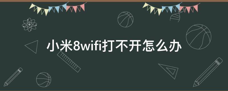 小米8wifi打不开怎么办（小米8wifi打不开怎么回事）