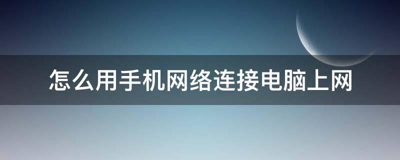 怎么用手机网络连接电脑上网（手机和电脑怎么连接）