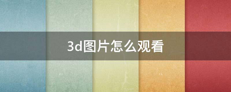 3d圖片怎么觀看 看一下3d圖片