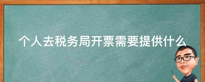 个人去税务局开票需要提供什么（个人开普票需要交税吗）