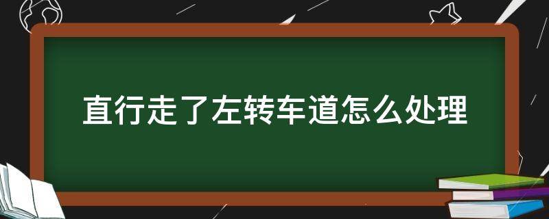 直行走了左转车道怎么处理（直行走了左转车道怎么处理会不会罚款）