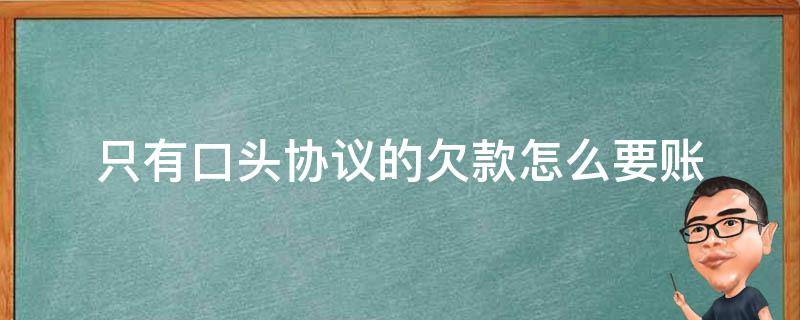 只有口头协议的欠款怎么要账（欠钱口头协议有用吗）