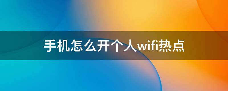 手机怎么开个人wifi热点 手机wifi个人热点如何打开