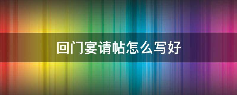 回门宴请帖怎么写好 回请宴席怎么写请帖