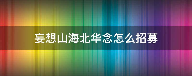 妄想山海北华念怎么招募 妄想山海侍从北华念招募