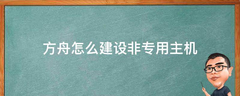 方舟怎么建设非专用主机 方舟非专用主机配置