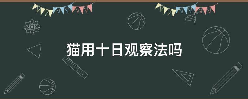 猫用十日观察法吗（猫可以用十日观察法吗）