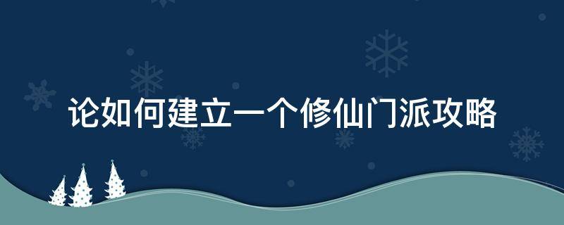 论如何建立一个修仙门派攻略 论如何建立一个修仙门派攻略飞升