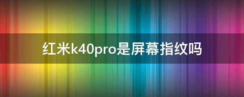 红米k40pro是屏幕指纹吗 红米k40pro居然不是屏幕指纹