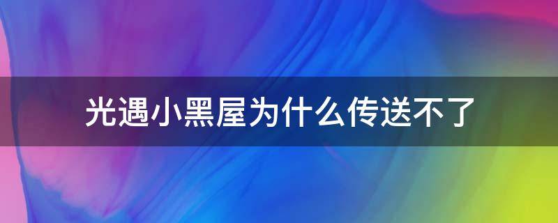 光遇小黑屋为什么传送不了 光遇小黑屋为什么传送不了苹果